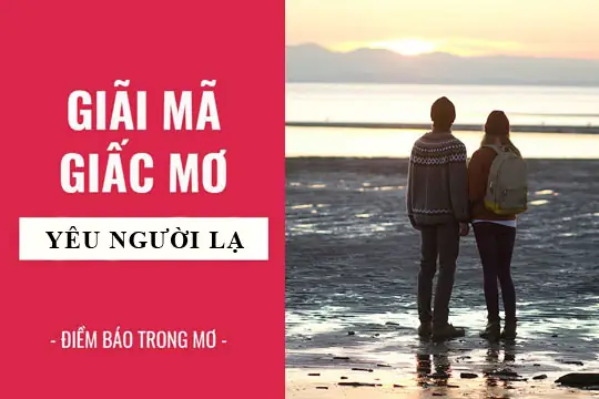 Nằm Mơ Thấy Yêu Người Lạ Là Điềm Báo Lành Hay Dữ Trong Cuộc Sống Thực Tại? Nằm Mơ Thấy Yêu Người Lạ Là Điềm Báo Lành Hay Dữ Trong Cuộc Sống Thực Tại?