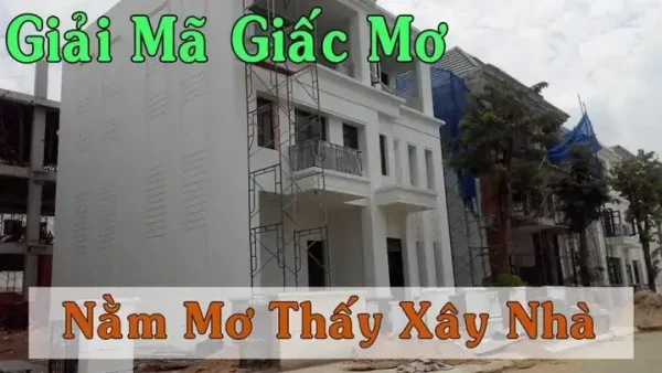 Giải Mã Giấc Mơ Thấy Người Ta Xây Nhà Mang Điềm Báo Gì, Hên Hay Xui?