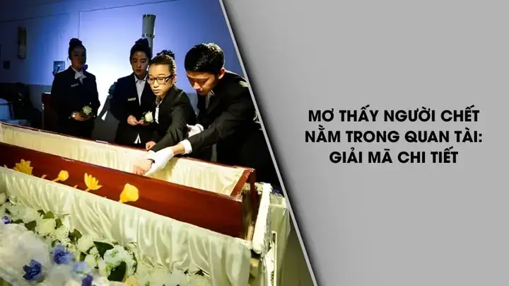 Giải Mã Chi Tiết Các Trường Hợp Thấy Người Chết Trong Quan Tài Giải Mã Chi Tiết Các Trường Hợp Thấy Người Chết Trong Quan Tài