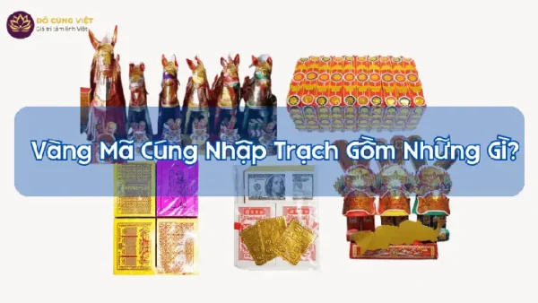 Mua Đồ Mã Cúng Trấn Trạch Gồm Những Gì? Danh Sách Lễ Vật Đầy Đủ Và Chuẩn Nhất