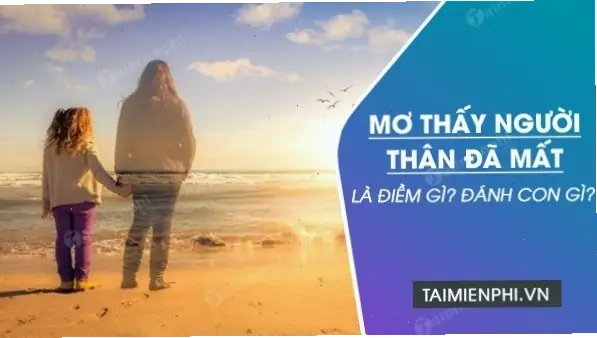 Giấc Mơ Thấy Người Thân Đã Mất Phản Ánh Điều Gì Về Tâm Trạng Hiện Tại Của Bạn? Giấc Mơ Thấy Người Thân Đã Mất Phản Ánh Điều Gì Về Tâm Trạng Hiện Tại Của Bạn?