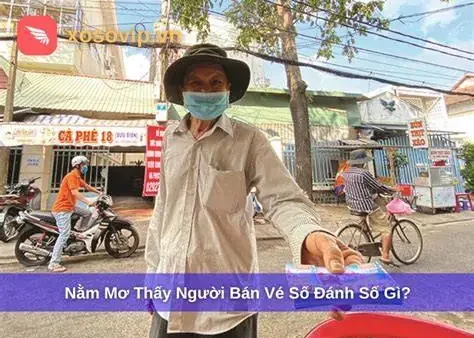 Nằm Mơ Thấy Người Bán Vé Số Đánh Số Gì? Giải Mã Ý Nghĩa Và Con Số May Mắn Chuẩn Nhất